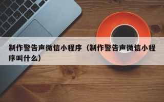南京制作警告声微信小程序（制作警告声微信小程序叫什么）