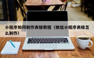 南京小程序如何制作表格教程（微信小程序表格怎么制作）
