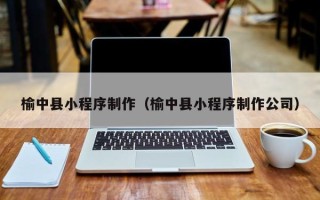 南京榆中县小程序制作（榆中县小程序制作公司）