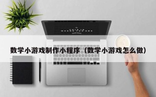 南京数学小游戏制作小程序（数学小游戏怎么做）