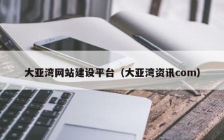 南京大亚湾网站建设平台（大亚湾资讯com）
