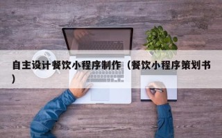 南京自主设计餐饮小程序制作（餐饮小程序策划书）