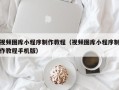 南京视频图库小程序制作教程（视频图库小程序制作教程手机版）